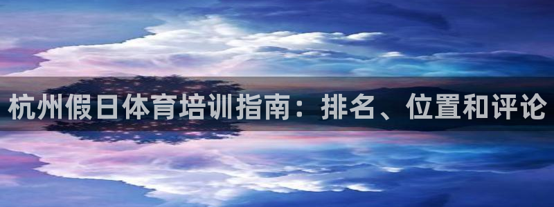 焦点娱乐app下载安装：杭州假日体育培训指南：排名、